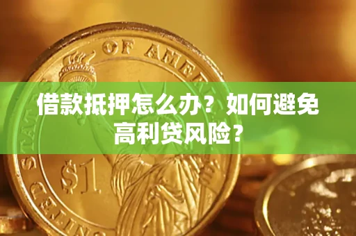 济南借款抵押怎么办？如何避免高利贷风险？
