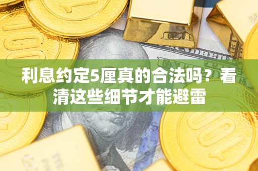 济南利息约定5厘真的合法吗？看清这些细节才能避雷