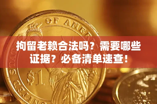 济南拘留老赖合法吗？需要哪些证据？必备清单速查！