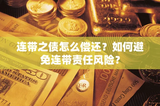 济南连带之债怎么偿还？如何避免连带责任风险？