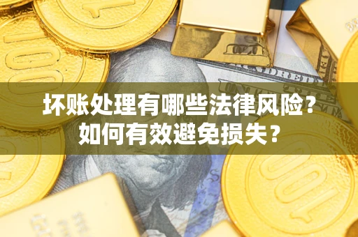 济南坏账处理有哪些法律风险？如何有效避免损失？