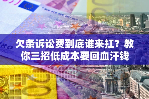 济南欠条诉讼费到底谁来扛？教你三招低成本要回血汗钱