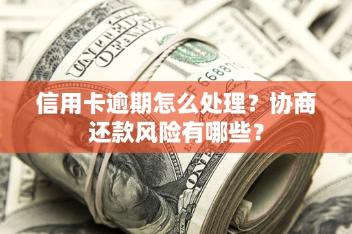 济南信用卡逾期怎么处理？协商还款风险有哪些？